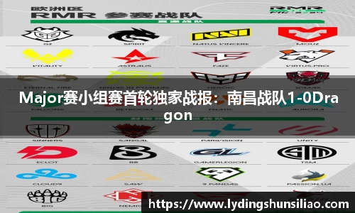 Major赛小组赛首轮独家战报：南昌战队1-0Dragon