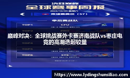 巅峰对决：全球挑战赛外卡赛济南战队vs枣庄电竞的高潮迭起较量