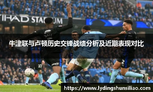 牛津联与卢顿历史交锋战绩分析及近期表现对比