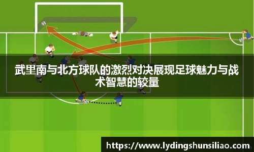 武里南与北方球队的激烈对决展现足球魅力与战术智慧的较量
