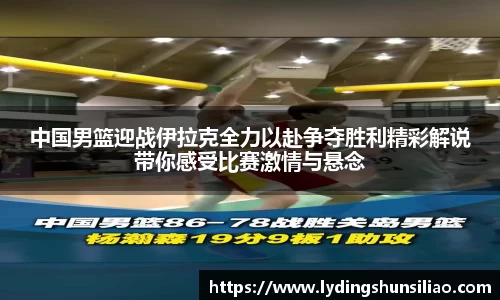 中国男篮迎战伊拉克全力以赴争夺胜利精彩解说带你感受比赛激情与悬念