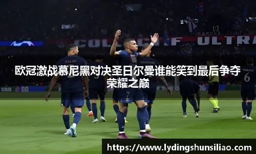 欧冠激战慕尼黑对决圣日尔曼谁能笑到最后争夺荣耀之巅